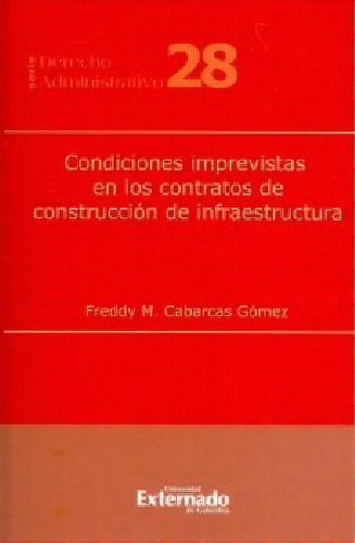 Condiciones imprevistas en los contratos de construcción d, de Freddy M. Cabarcas Gómez. Serie 9587729412, vol. 1. Editorial U. Externado de Colombia, tapa blanda, edición 2018 en español, 2018