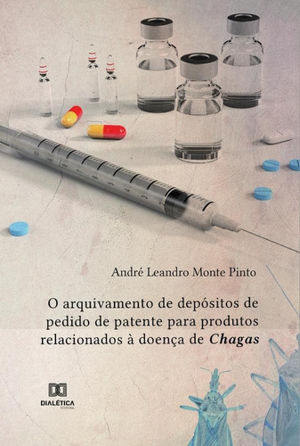 O arquivamento de depósitos de pedido de patente para produtos relacionados à doença de Chagas, de André Leandro Monte Pinto. Editorial Dialética, tapa blanda en portugués, 2021