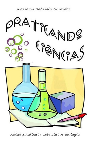 Praticando Ciências: Aulas Práticas: Ciências E Biologia, De Mariana Gabriela De Nadai. Série Não Aplicável, Vol. 1. Editora Clube De Autores, Capa Mole, Edição 1 Em Português, 2011