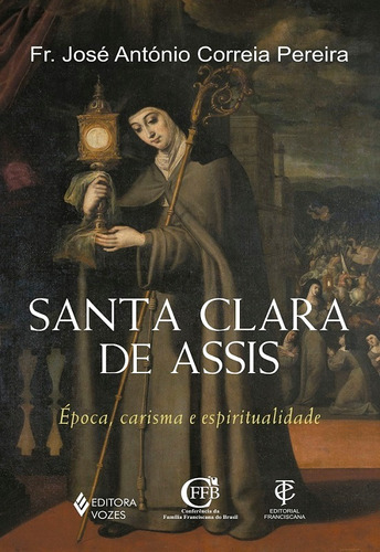 Santa Clara de Assis: Época, carisma e espiritualidade, de Pereira, Fr. José António Correia. Editora Vozes Ltda., capa mole em português, 2019