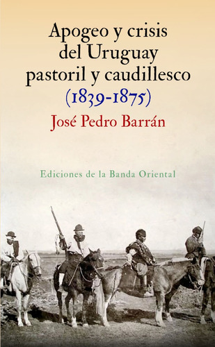 Apogeo Y Crisis Del Uruguay Pastoril Y Caudillesco Barrán