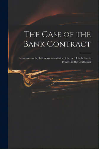 The Case Of The Bank Contract: In Answer To The Infamous Scurrilities Of Several Libels Lately Pr..., De Anonymous. Editorial Legare Street Pr, Tapa Blanda En Inglés