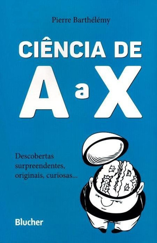 CIENCIA DE A A X: DESCOBERTAS SURPREENDENTES, ORIGINAIS, CURIOSAS... - 1ªED.(2015), de Barthélémy,Pierre. Editora BLUCHER, capa mole, edição 1 em português, 2015