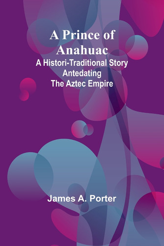 A Prince Of Anahuac, De James A Porter. Editorial Alpha Edition, Tapa Blanda En Inglés