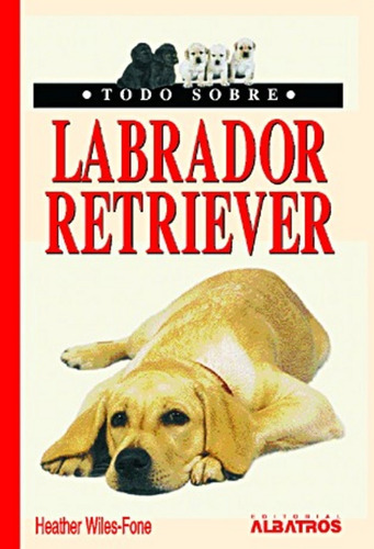 Todo Sobre El Labrador Retriever - Heather Wiles-fone