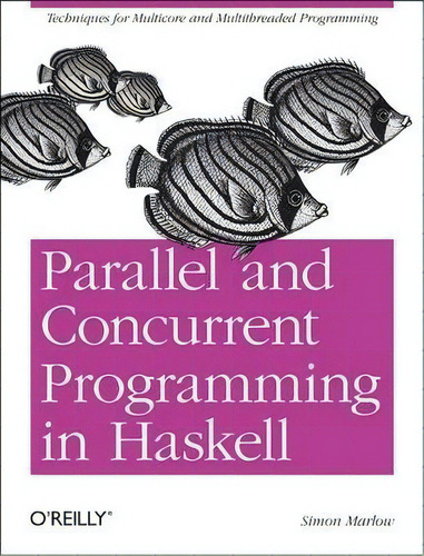 Parallel And Concurrent Programming In Haskell, De Simon Marlow. Editorial O'reilly Media, Inc, Usa, Tapa Blanda En Inglés