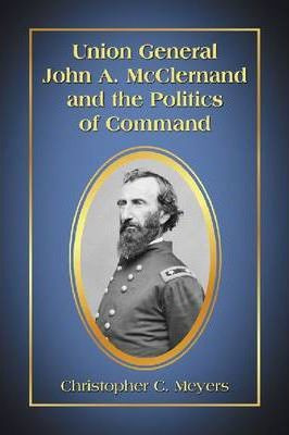Union General John A. Mcclernand And The Politics Of Comm...