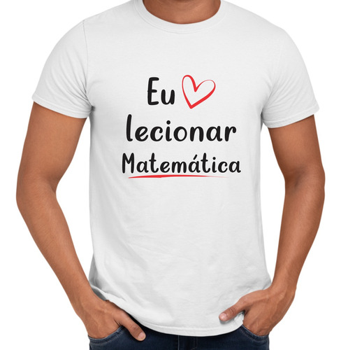 Camisa Eu Amo Lecionar Matemática Professor Magistério