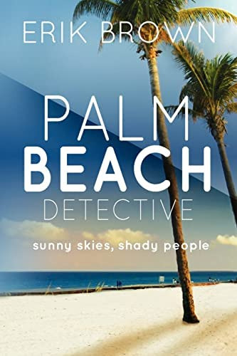 Palm Beach Detective: Sunny Skies, Shady People, De Brown, Erik R. Editorial Createspace Independent Publishing Platform, Tapa Blanda En Inglés