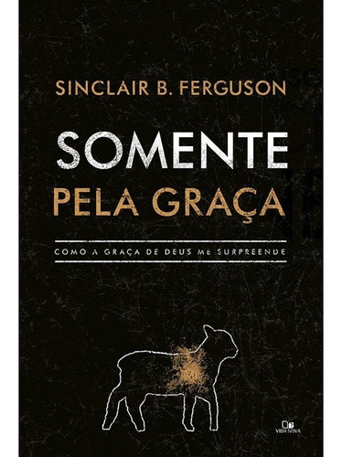 Livro Somente Pela Graça | Sinclair B. Ferguson