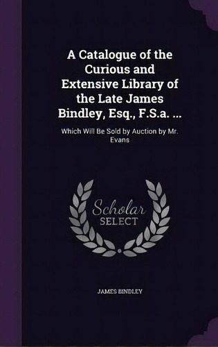 A Catalogue Of The Curious And Extensive Library Of The Late James Bindley, Esq., F.s.a. ..., De James Bindley. Editorial Palala Press, Tapa Dura En Inglés