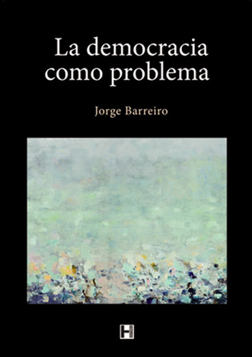Democracia Como Problema, La, De Barreiro, Jorge. Editorial H Editores, Tapa Blanda, Edición 1 En Español, 2014