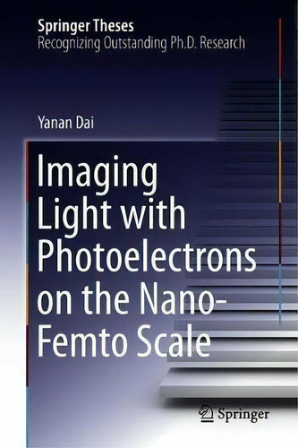 Imaging Light With Photoelectrons On The Nano-femto Scale, De Yanan Dai. Springer Theses, Vol. 1. Editorial Springer Nature Switzerland Ag, Tapa Dura En Inglés