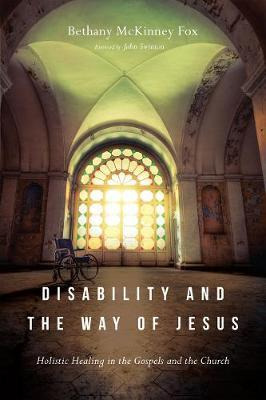 Disability And The Way Of Jesus : Holistic Healing In The...