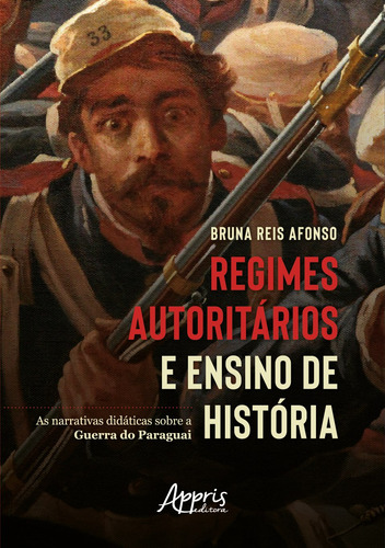 Regimes Autoritários e Ensino de História: As Narrativas Didáticas sobre a Guerra do Paraguai, de Afonso, Bruna Reis. Editorial Appris Editora e Livraria Eireli - ME, capa mole em português, 2021