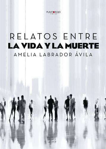 Relatos Entre La Vida Y La Muerte, De Labrador Ávila , Amelia.., Vol. 1.0. Editorial Punto Rojo Libros S.l., Tapa Blanda, Edición 1.0 En Español, 2032