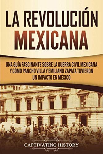 La Revolucion Mexicana: Una Guia Fascinante Sobre La Guerra