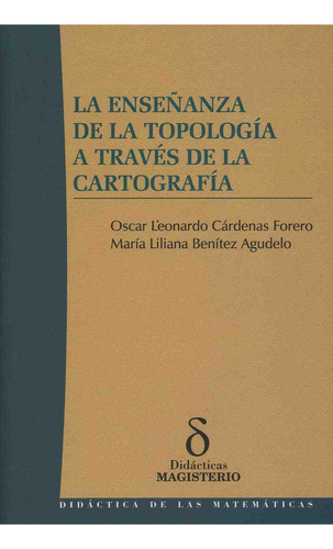 La Enseñanza De La Topología A Través De La Cartografía, De Cárdenas Forero, Oscar Leonardo. Editorial C. Magisterio, Tapa Pasta Blanda, Edición 1 En Español, 2007