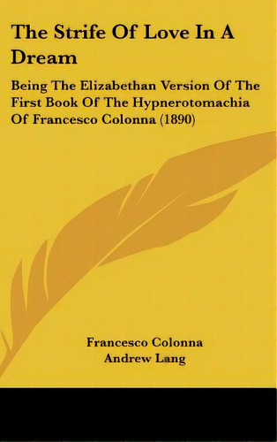 The Strife Of Love In A Dream: Being The Elizabethan Version Of The First Book Of The Hypnerotoma..., De Colonna, Francesco. Editorial Kessinger Pub Llc, Tapa Dura En Inglés