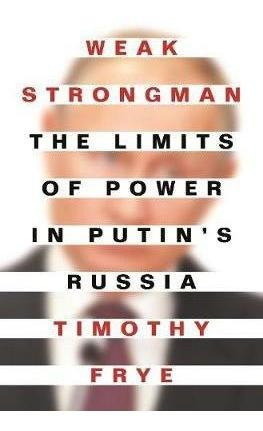 Weak Strongman : The Limits Of Power In Putin's Russia - ...