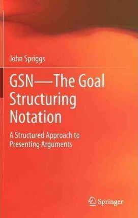 Gsn - The Goal Structuring Notation - John Spriggs