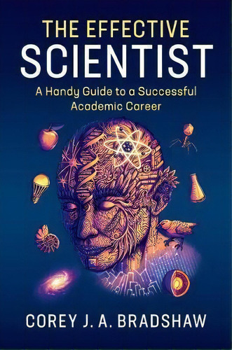 The Effective Scientist : A Handy Guide To A Successful Academic Career, De Corey J. A. Bradshaw. Editorial Cambridge University Press, Tapa Blanda En Inglés