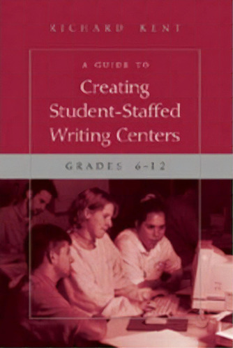 A Guide To Creating Student-staffed Writing Centers, Grades 6-12, De Richard Kent. Editorial Peter Lang Publishing Inc, Tapa Blanda En Inglés