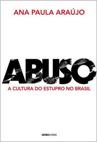 Abuso: A Cultura Do Estupro No Brasil, De Araújo, Ana Paula. Editora Globo Livros, Capa Mole Em Português