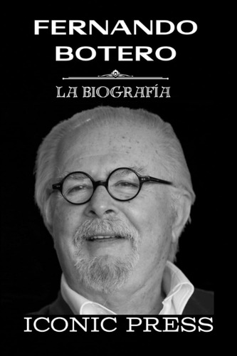 Fernando Botero: La Icónica Biografía De La Legendaria Estre