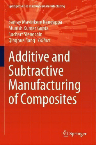 Additive And Subtractive Manufacturing Of Composites, De Sanjay Mavinkere Rangappa. Springer Series In Advanced Manufacturing, Vol. 1. Editorial Springer Verlag, Singapore, Tapa Blanda En Inglés