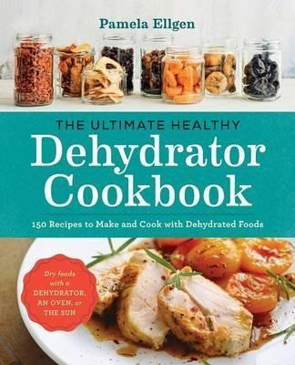 The Ultimate Healthy Dehydrator Cookbook : 150 Recipes To...