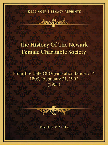 The History Of The Newark Female Charitable Society: From The Date Of Organization January 31, 18..., De Martin, A. F. R.. Editorial Kessinger Pub Llc, Tapa Blanda En Inglés
