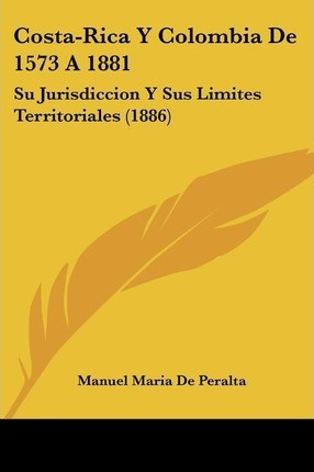 Libro Costa-rica Y Colombia De 1573 A 1881 - Manuel Maria...