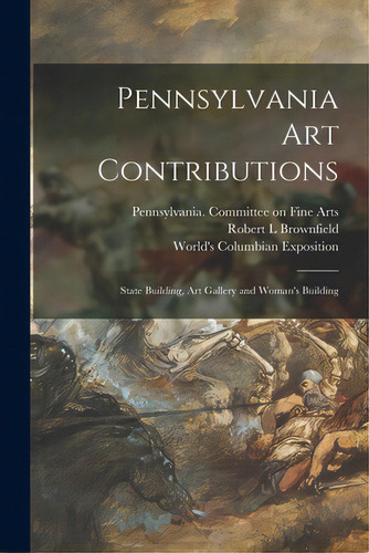 Pennsylvania Art Contributions: State Building, Art Gallery And Woman's Building, De Pennsylvania Committee On Fine Arts. Editorial Legare Street Pr, Tapa Blanda En Inglés