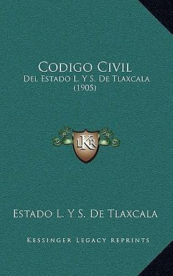 Libro Codigo Civil : Del Estado L. Y S. De Tlaxcala (1905...