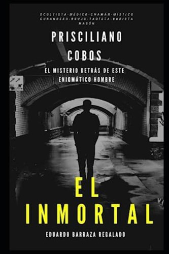 El Inmortal Prisciliano Cobos Mar: El Misterio Detrás De Este Enigmático Hombre (biográfias) (spanish Edition), De Barraza Regalado, Eduardo. Editorial Oem, Tapa Blanda En Español