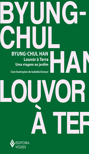 Louvor à Terra: Uma viagem ao jardim, de Han, Byung-Chul. Editora Vozes Ltda., capa mole em português, 2022