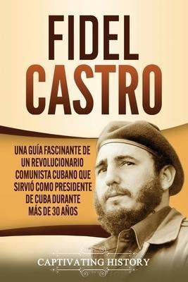 Fidel Castro : Una Guia Fascinante De Un Revolucionario C...