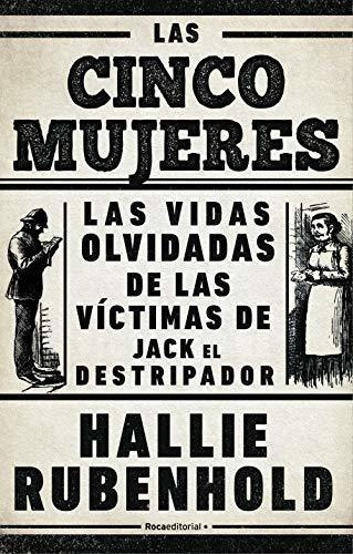 Las Cinco Mujeres Las Vidas Olvidadas De Las..., De Rubenhold, Hal. Roca Editorial En Español