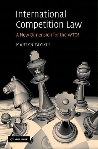 International Competition Law: A New Dimension For The Wto?, De Martyn D. Taylor., Vol. 1. Editorial Cambridge University Press, Tapa Blanda En Inglés
