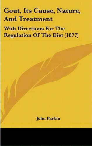 Gout, Its Cause, Nature, And Treatment, De Fellow And Tutor In Modern History John Parkin (pr. Editorial Kessinger Publishing, Tapa Dura En Inglés