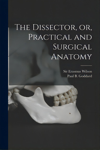 The Dissector, Or, Practical And Surgical Anatomy, De Wilson, Erasmus. Editorial Legare Street Pr, Tapa Blanda En Inglés
