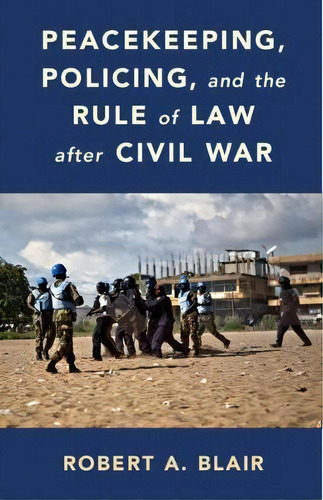 Peacekeeping, Policing, And The Rule Of Law After Civil War, De Robert A. Blair. Editorial Cambridge University Press, Tapa Blanda En Inglés