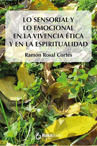 Lo Sensorial Y Lo Emocional En La Vivencia Etica Y En La Esp, De Rosal Cortes, Ramon. Editorial Hakabooks, S.c.p., Tapa Dura En Español