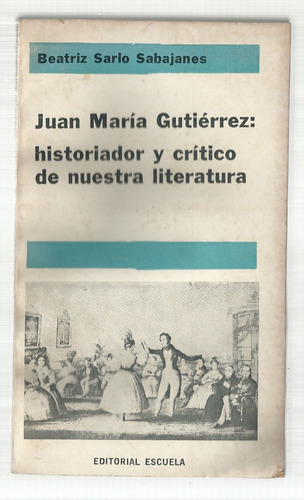 Sarlo: J. M. Gutiérrez: Historiador Y Crítico De Nuestra Lit