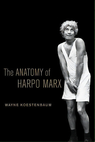 The Anatomy Of Harpo Marx, De Wayne Koestenbaum. Editorial University California Press, Tapa Blanda En Inglés