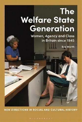 The Welfare State Generation : Women, Agency And Class In Britain Since 1945, De Dr Eve Worth. Editorial Bloomsbury Publishing Plc, Tapa Dura En Inglés
