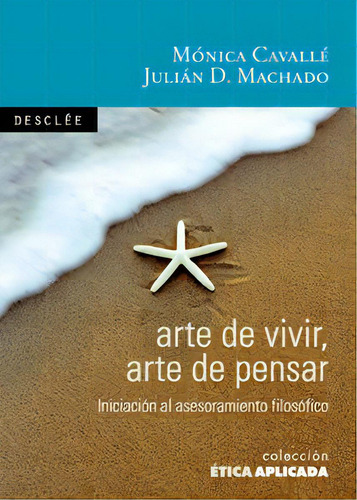 Arte De Vivir, Arte De Pensar: Iniciación Al Asesoramiento Filosófico, De Cavallé Cruz, Mónica., Vol. 1. Editorial Desclée De Brouwer, Tapa Blanda En Español