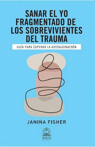 Sanar El Yo Fragmentado De Los Sobrevivientes Del Trauma. Gu, De Fisher, Janina. Editorial Gavia Editores, Tapa Blanda, Edición 2022.0 En Español