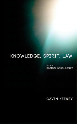 Knowledge, Spirit, Law: Radical Scholarship, de Gavin Keeney. Book 1, vol. 1. Editorial Punctum Books, tapa blanda en inglés